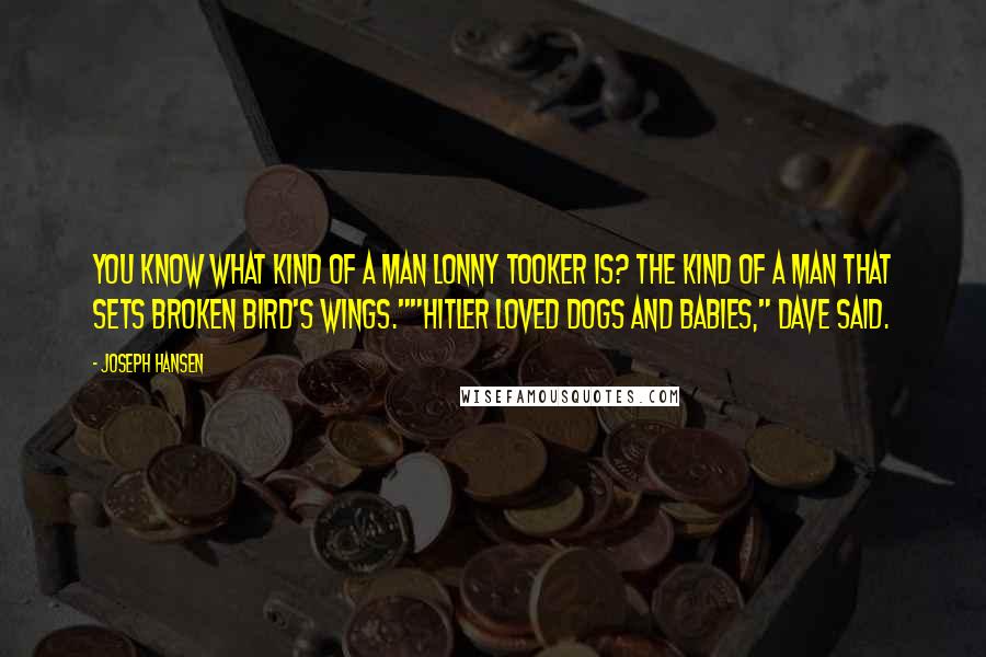 Joseph Hansen quotes: You know what kind of a man Lonny Tooker is? The kind of a man that sets broken bird's wings.""Hitler loved dogs and babies," Dave said.