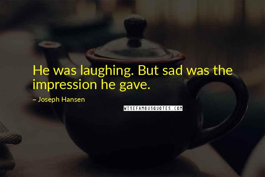 Joseph Hansen quotes: He was laughing. But sad was the impression he gave.