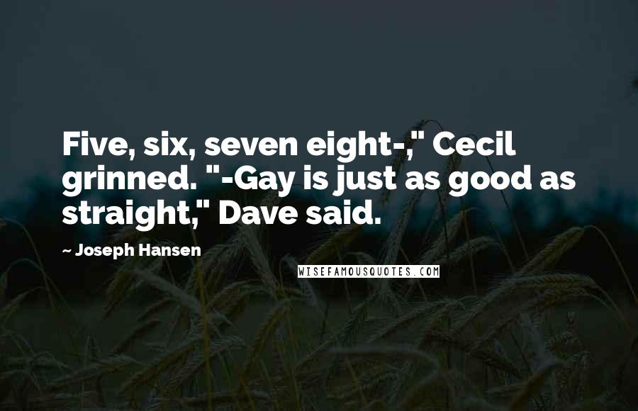 Joseph Hansen quotes: Five, six, seven eight-," Cecil grinned. "-Gay is just as good as straight," Dave said.