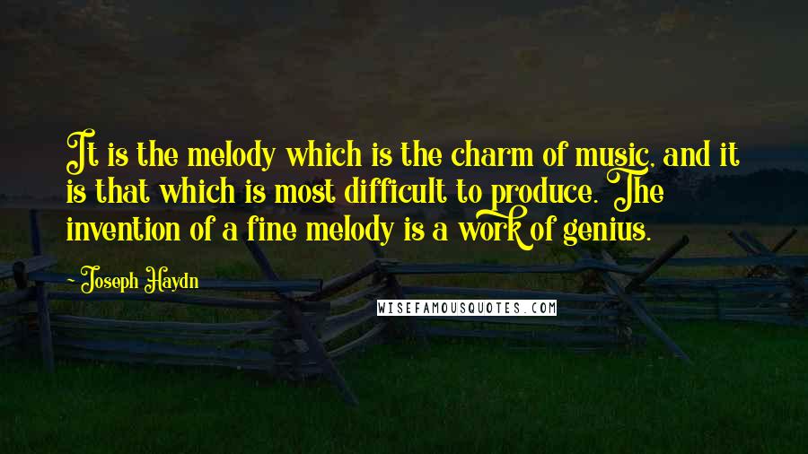 Joseph Haydn quotes: It is the melody which is the charm of music, and it is that which is most difficult to produce. The invention of a fine melody is a work of