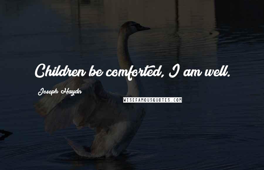 Joseph Haydn quotes: Children be comforted, I am well.