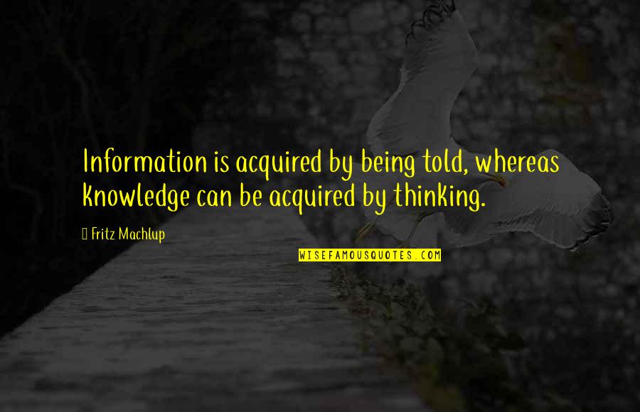 Joseph Heller Famous Quotes By Fritz Machlup: Information is acquired by being told, whereas knowledge