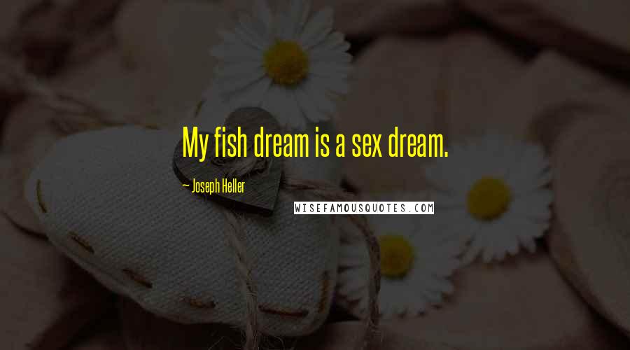 Joseph Heller quotes: My fish dream is a sex dream.