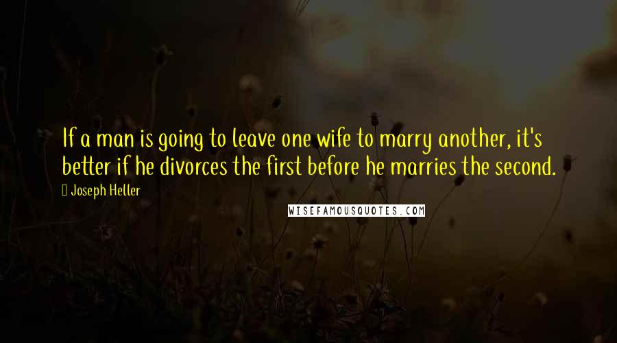 Joseph Heller quotes: If a man is going to leave one wife to marry another, it's better if he divorces the first before he marries the second. Joseph Heller quotes: If a man is going to leave one wife to marry another, it's better if he divorces the first before he marries the second.
