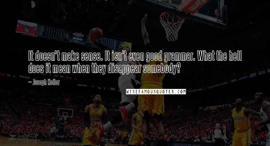 Joseph Heller quotes: It doesn't make sense. It isn't even good grammar. What the hell does it mean when they disappear somebody? Joseph Heller quotes: It doesn't make sense. It isn't even good grammar. What the hell does it mean when they disappear somebody?