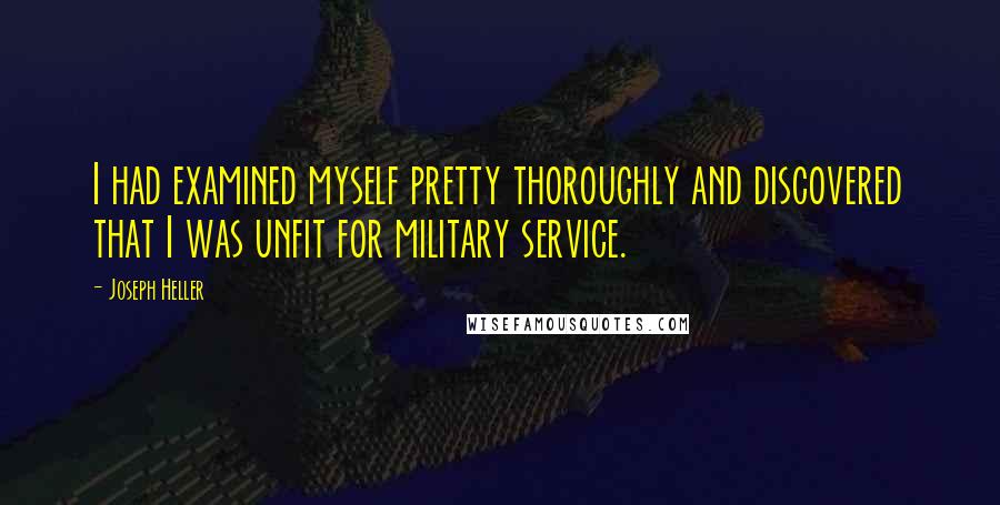 Joseph Heller quotes: I had examined myself pretty thoroughly and discovered that I was unfit for military service.