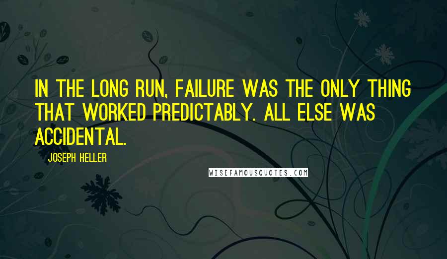 Joseph Heller quotes: In the long run, failure was the only thing that worked predictably. All else was accidental.