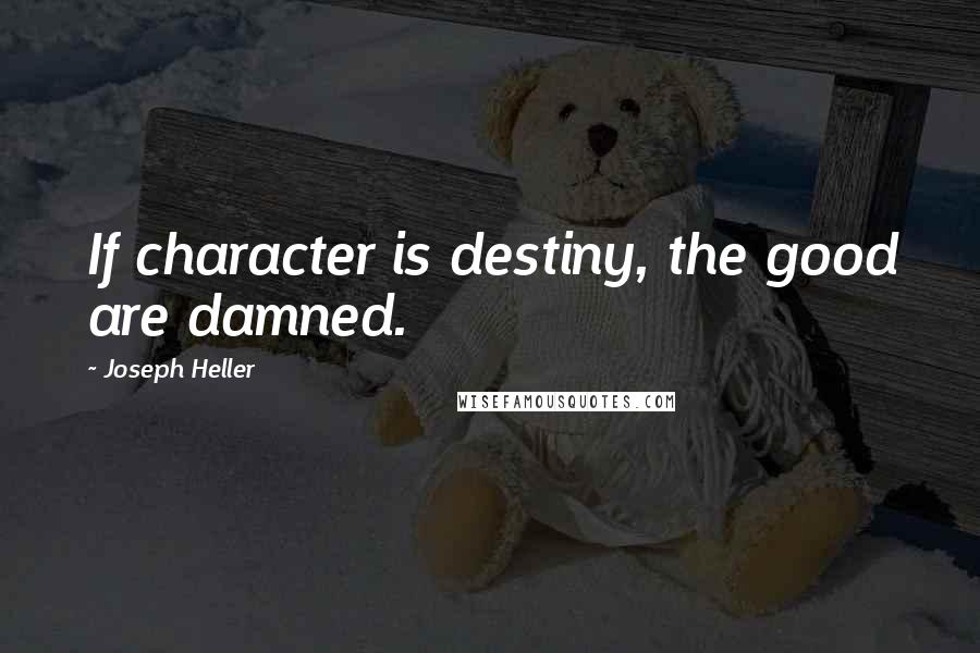 Joseph Heller quotes: If character is destiny, the good are damned.