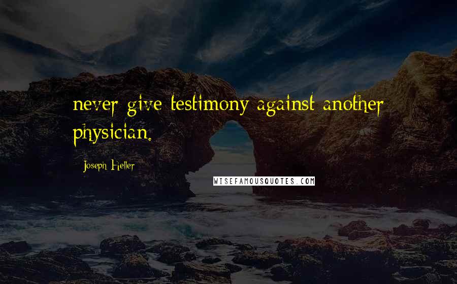 Joseph Heller quotes: never give testimony against another physician.