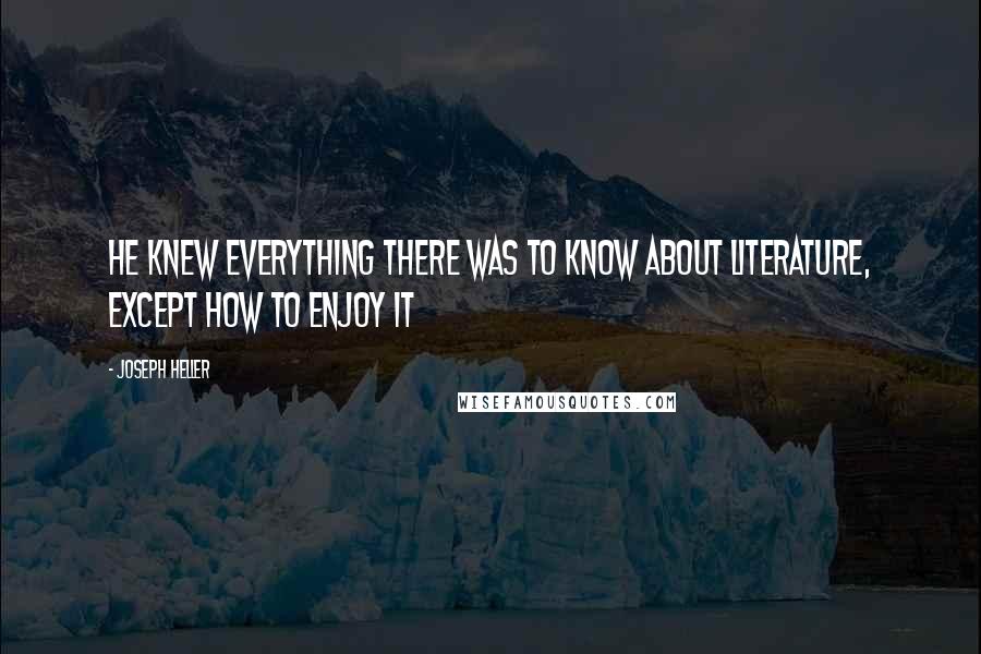 Joseph Heller quotes: He knew everything there was to know about literature, except how to enjoy it