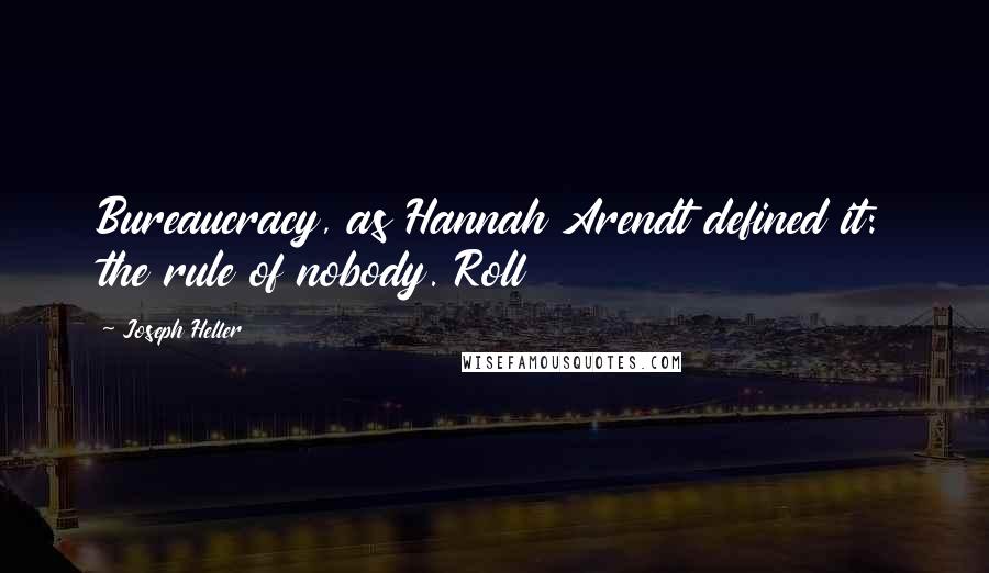 Joseph Heller quotes: Bureaucracy, as Hannah Arendt defined it: the rule of nobody. Roll