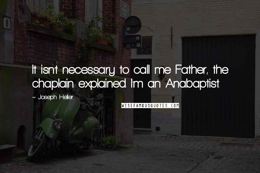 Joseph Heller quotes: It isn't necessary to call me Father, the chaplain explained. I'm an Anabaptist.