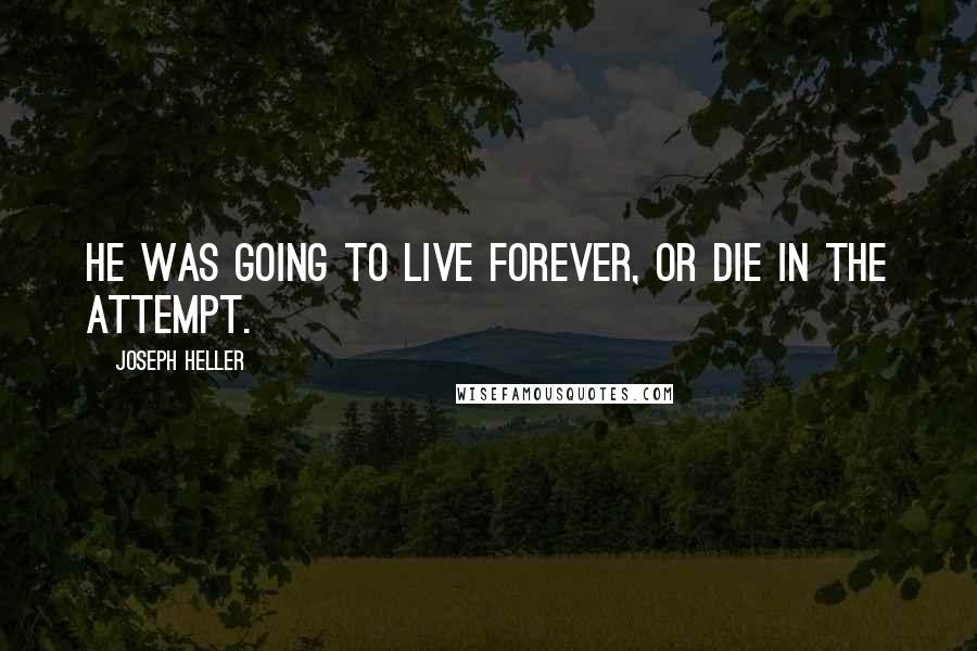 Joseph Heller quotes: He was going to live forever, or die in the attempt.
