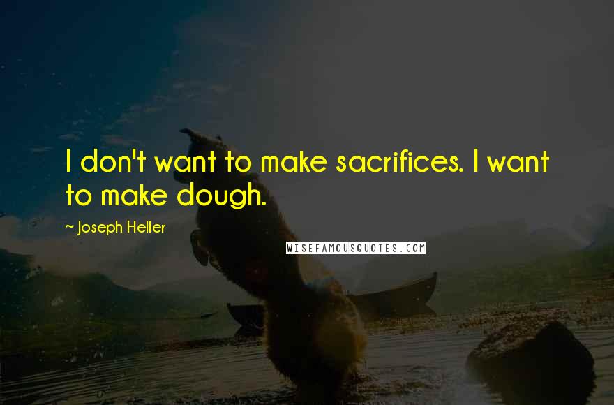 Joseph Heller quotes: I don't want to make sacrifices. I want to make dough.