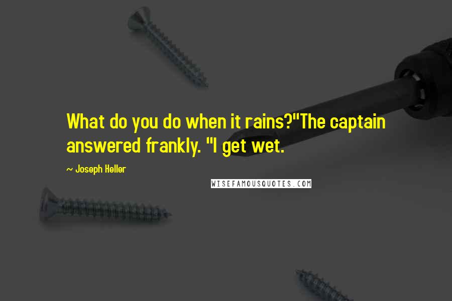 Joseph Heller quotes: What do you do when it rains?"The captain answered frankly. "I get wet.