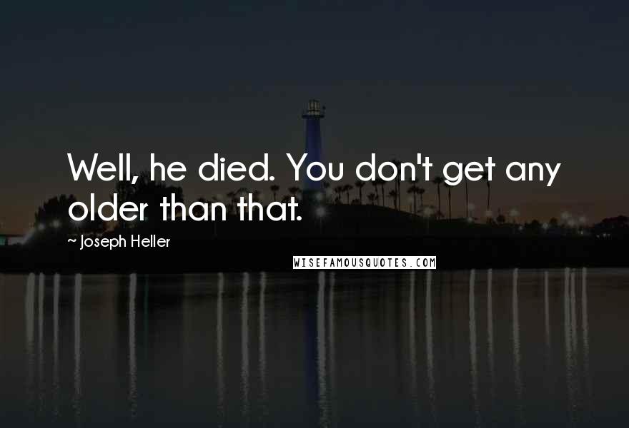 Joseph Heller quotes: Well, he died. You don't get any older than that.