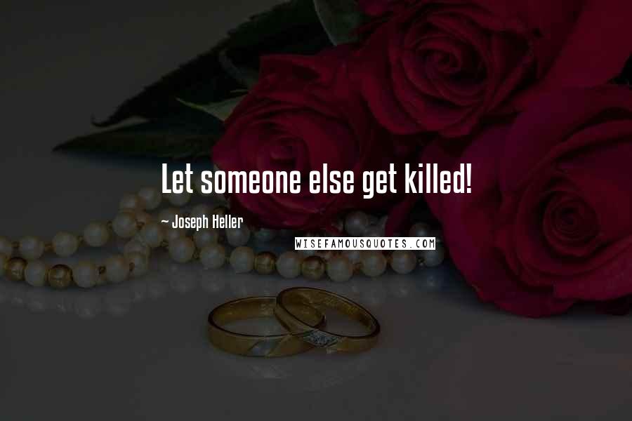 Joseph Heller quotes: Let someone else get killed!