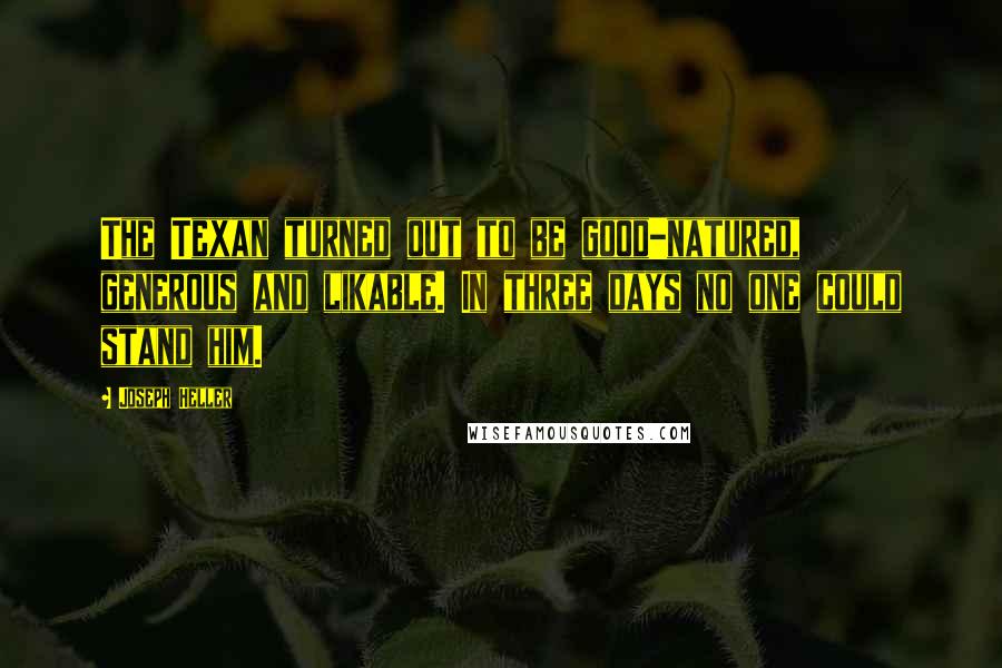 Joseph Heller quotes: The Texan turned out to be good-natured, generous and likable. In three days no one could stand him.