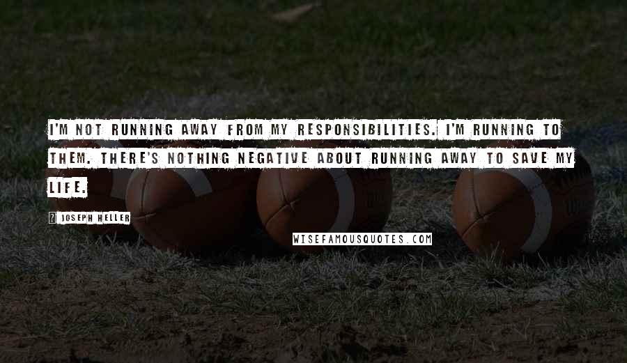 Joseph Heller quotes: I'm not running away from my responsibilities. I'm running to them. There's nothing negative about running away to save my life. Joseph Heller quotes: I'm not running away from my responsibilities. I'm running to them. There's nothing negative about running away to save my life.