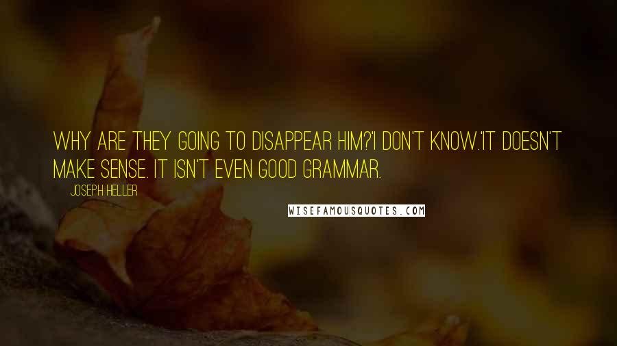Joseph Heller quotes: Why are they going to disappear him?'I don't know.'It doesn't make sense. It isn't even good grammar. Joseph Heller quotes: Why are they going to disappear him?'I don't know.'It doesn't make sense. It isn't even good grammar.