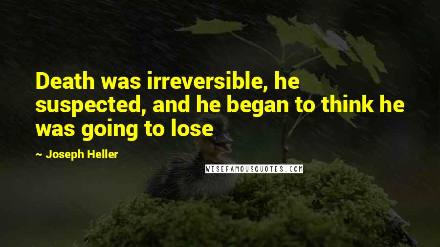 Joseph Heller quotes: Death was irreversible, he suspected, and he began to think he was going to lose