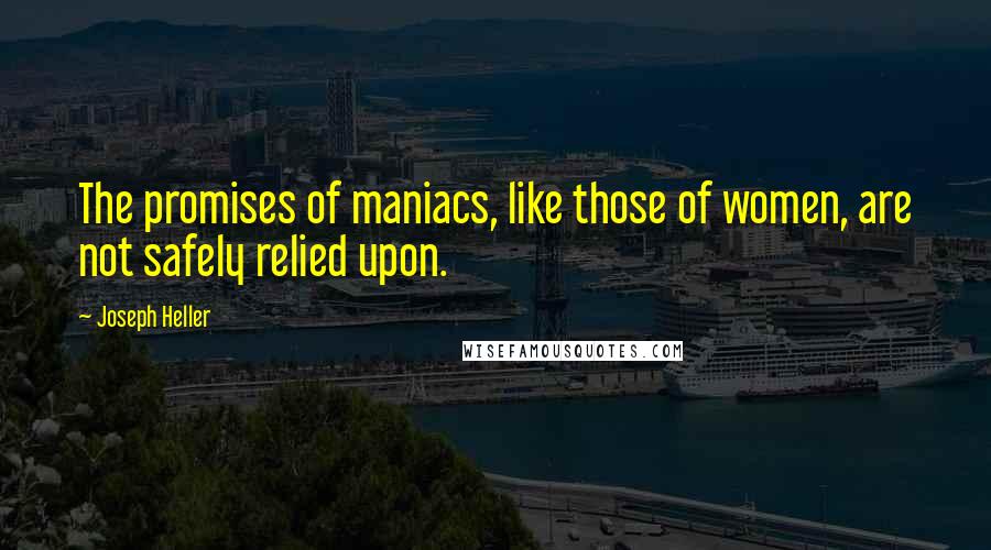 Joseph Heller quotes: The promises of maniacs, like those of women, are not safely relied upon.