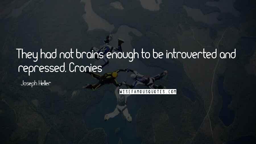 Joseph Heller quotes: They had not brains enough to be introverted and repressed. Cronies