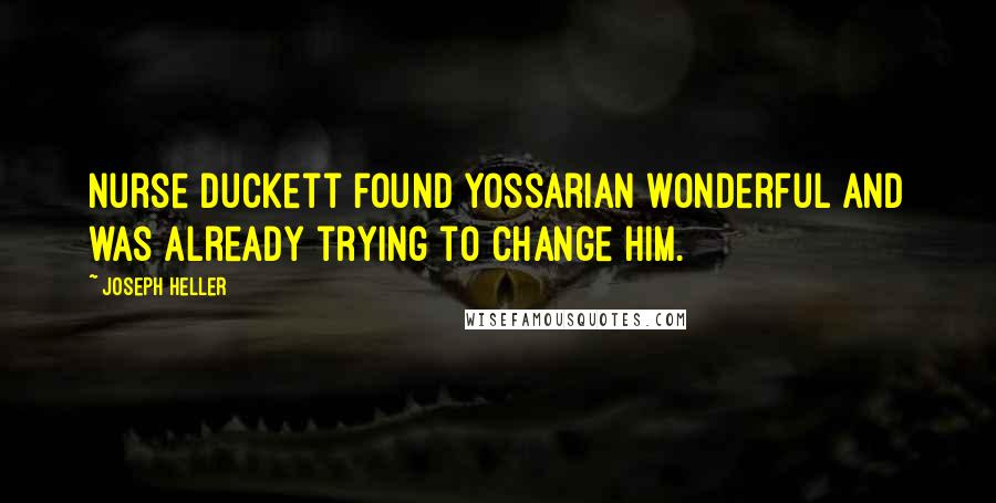 Joseph Heller quotes: Nurse Duckett found Yossarian wonderful and was already trying to change him.