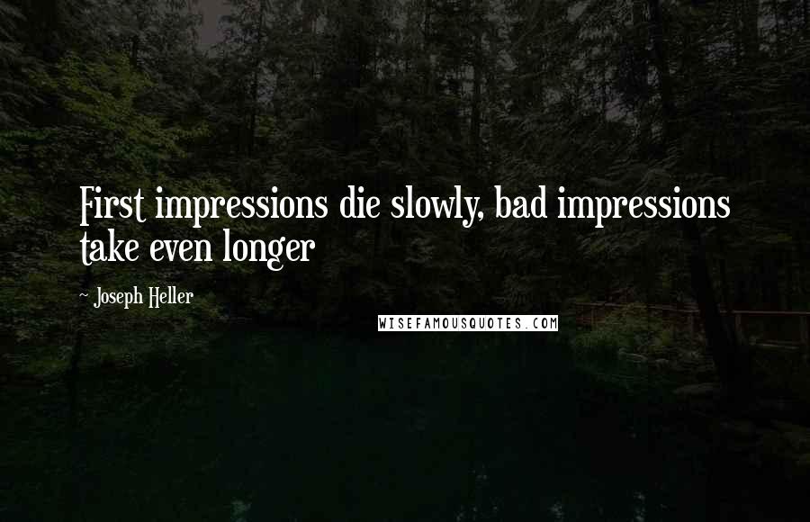 Joseph Heller quotes: First impressions die slowly, bad impressions take even longer