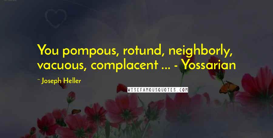 Joseph Heller quotes: You pompous, rotund, neighborly, vacuous, complacent ... - Yossarian