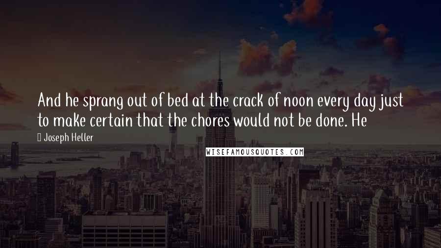 Joseph Heller quotes: And he sprang out of bed at the crack of noon every day just to make certain that the chores would not be done. He Joseph Heller quotes: And he sprang out of bed at the crack of noon every day just to make certain that the chores would not be done. He