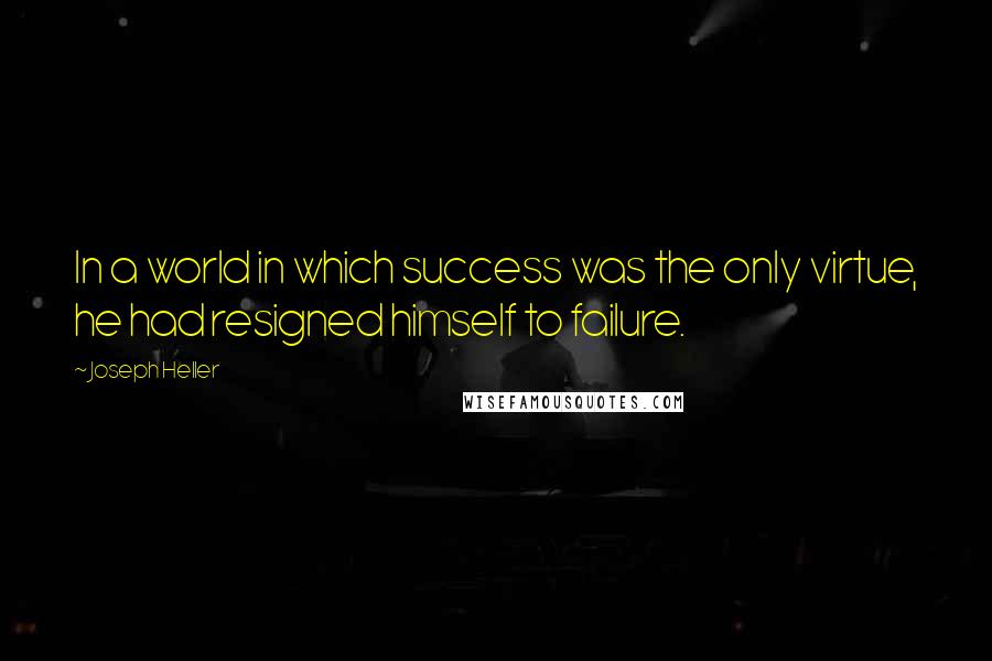 Joseph Heller quotes: In a world in which success was the only virtue, he had resigned himself to failure.