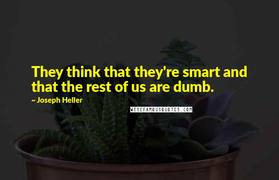 Joseph Heller quotes: They think that they're smart and that the rest of us are dumb.