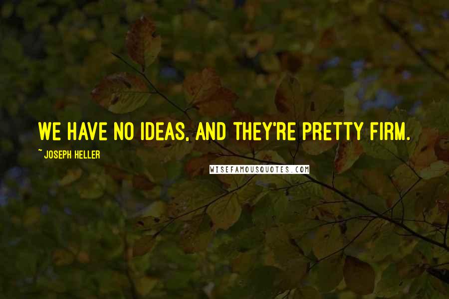 Joseph Heller quotes: We have no ideas, and they're pretty firm.