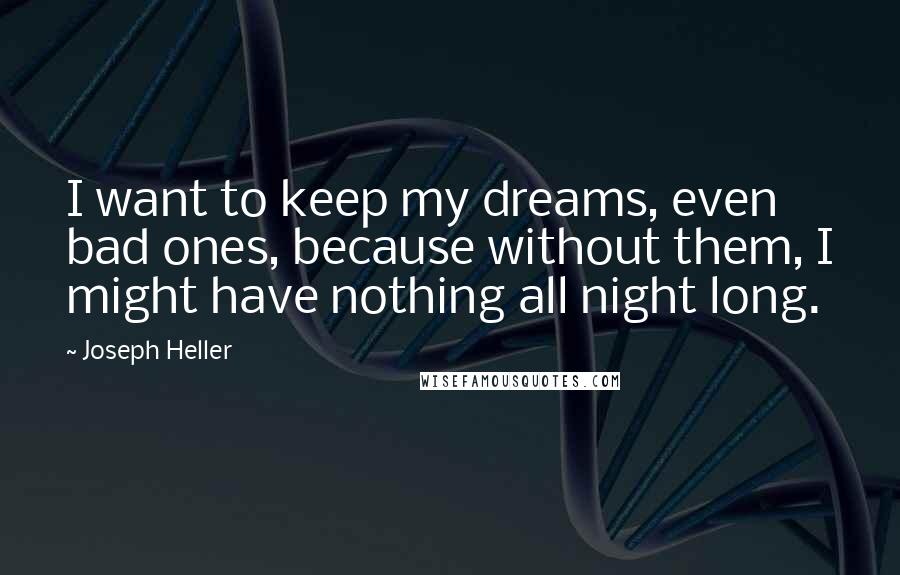 Joseph Heller quotes: I want to keep my dreams, even bad ones, because without them, I might have nothing all night long.