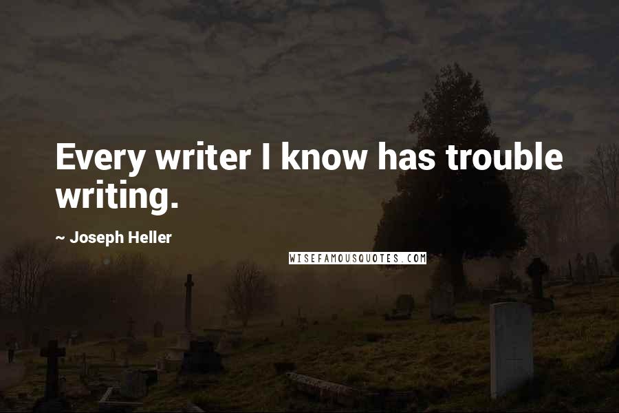 Joseph Heller quotes: Every writer I know has trouble writing.