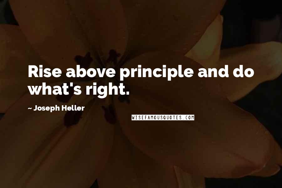 Joseph Heller quotes: Rise above principle and do what's right.