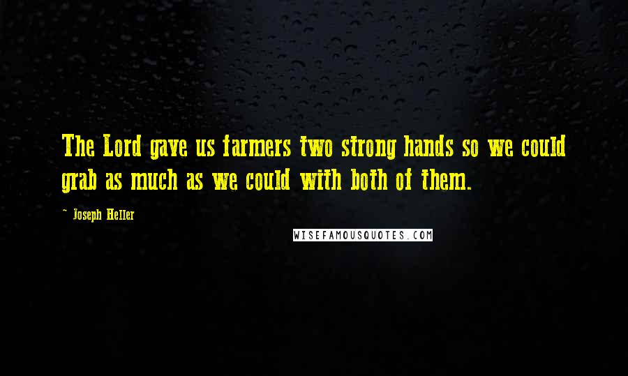 Joseph Heller quotes: The Lord gave us farmers two strong hands so we could grab as much as we could with both of them.