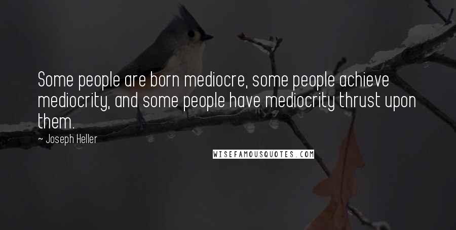 Joseph Heller quotes: Some people are born mediocre, some people achieve mediocrity, and some people have mediocrity thrust upon them. Joseph Heller quotes: Some people are born mediocre, some people achieve mediocrity, and some people have mediocrity thrust upon them.