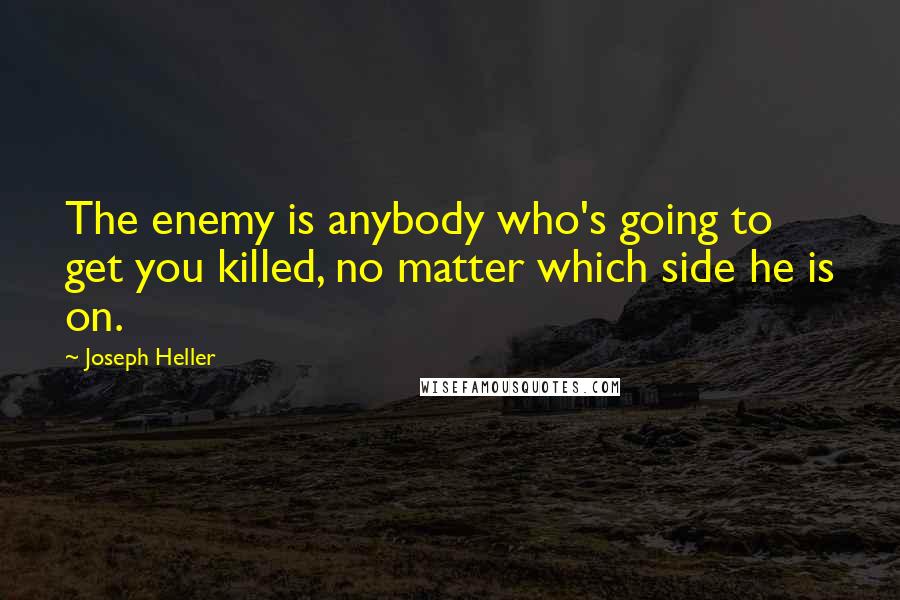 Joseph Heller quotes: The enemy is anybody who's going to get you killed, no matter which side he is on.