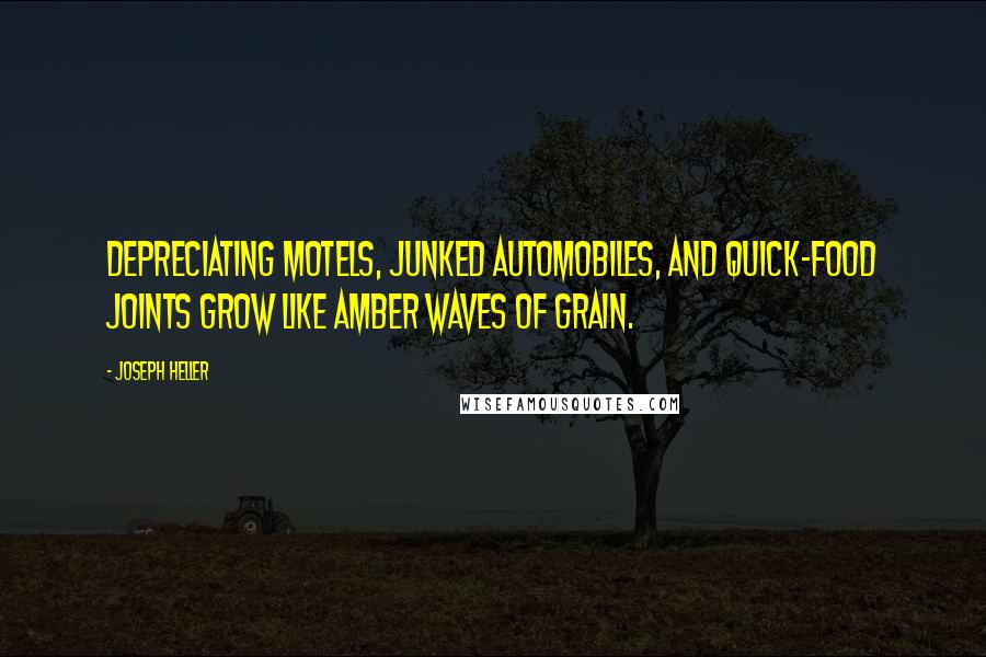 Joseph Heller quotes: Depreciating motels, junked automobiles, and quick-food joints grow like amber waves of grain.
