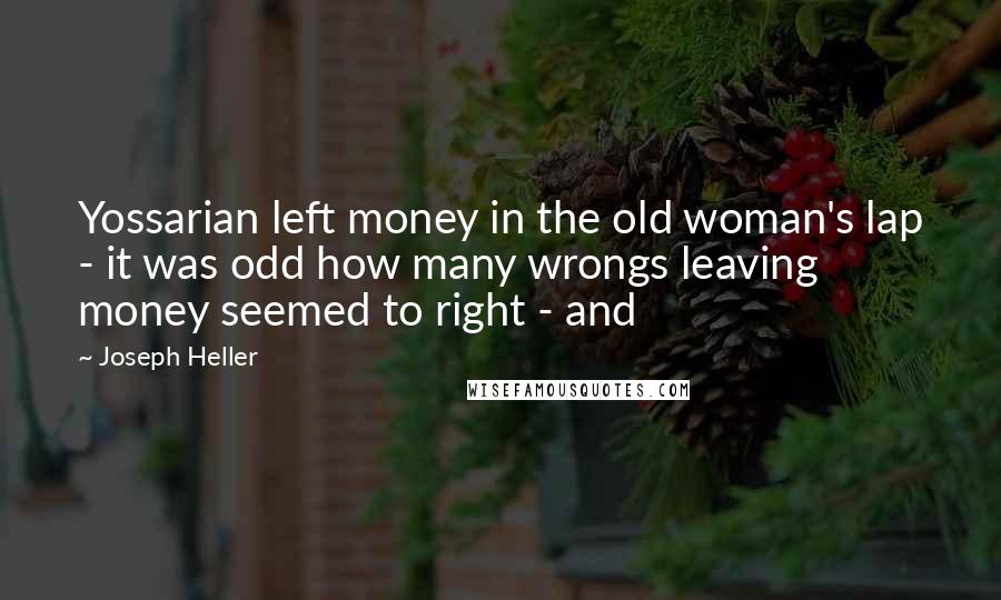 Joseph Heller quotes: Yossarian left money in the old woman's lap - it was odd how many wrongs leaving money seemed to right - and