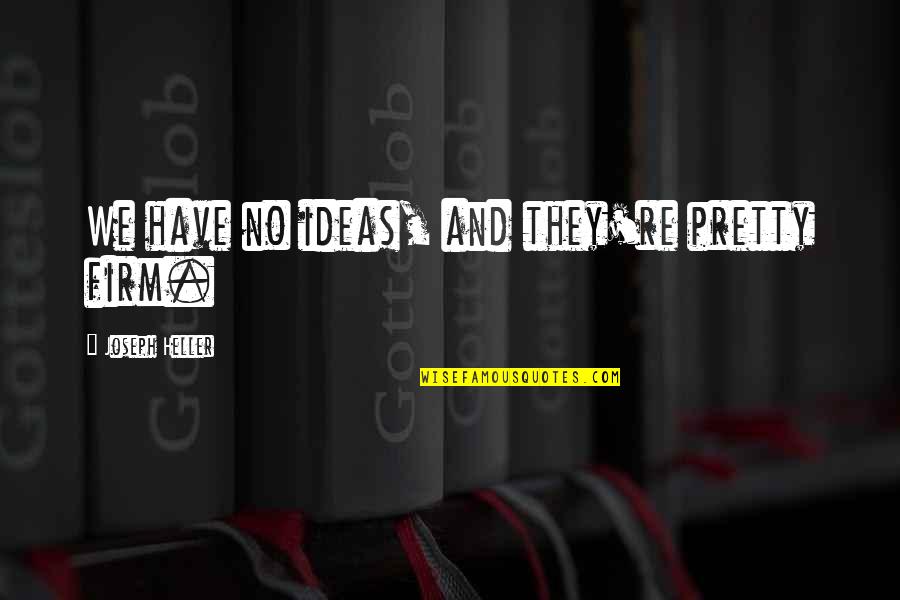 Joseph Heller Quotes By Joseph Heller: We have no ideas, and they're pretty firm.