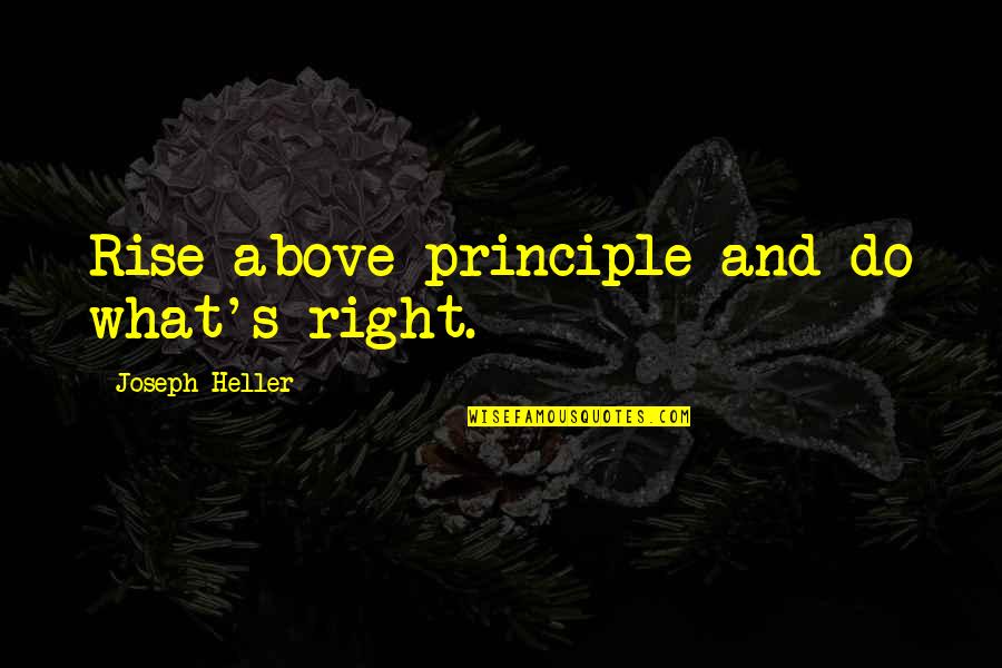 Joseph Heller Quotes By Joseph Heller: Rise above principle and do what's right.