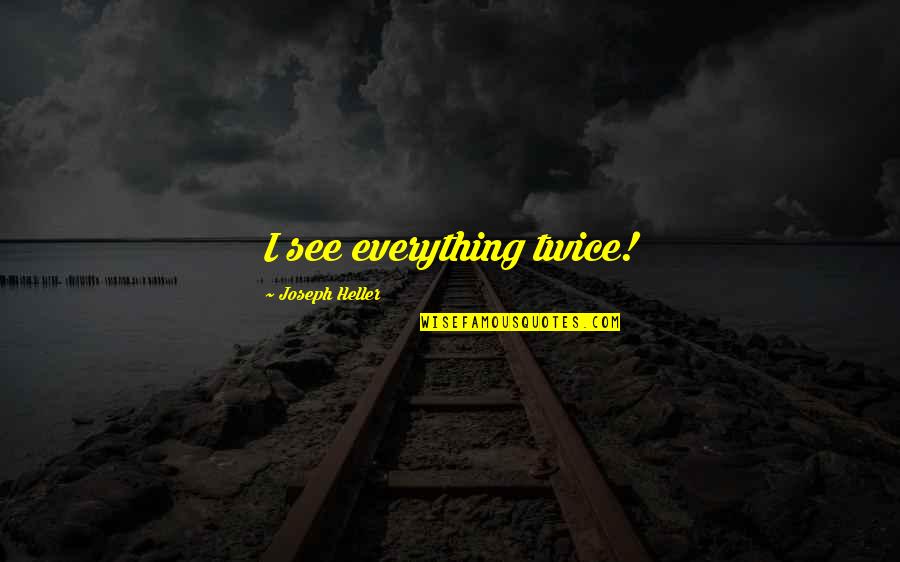 Joseph Heller Quotes By Joseph Heller: I see everything twice!