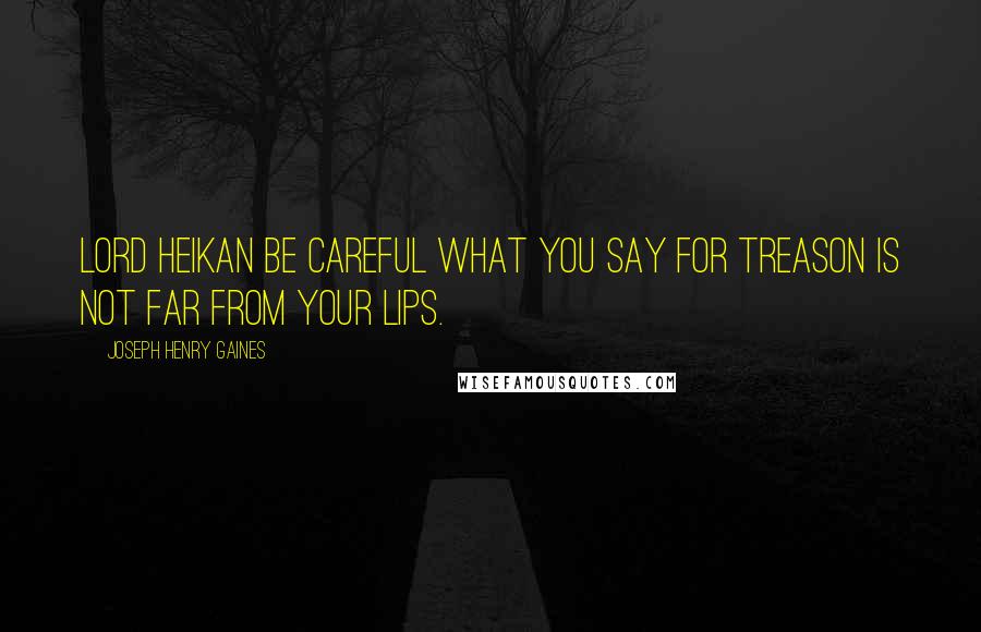 Joseph Henry Gaines quotes: Lord Heikan be careful what you say for treason is not far from your lips.