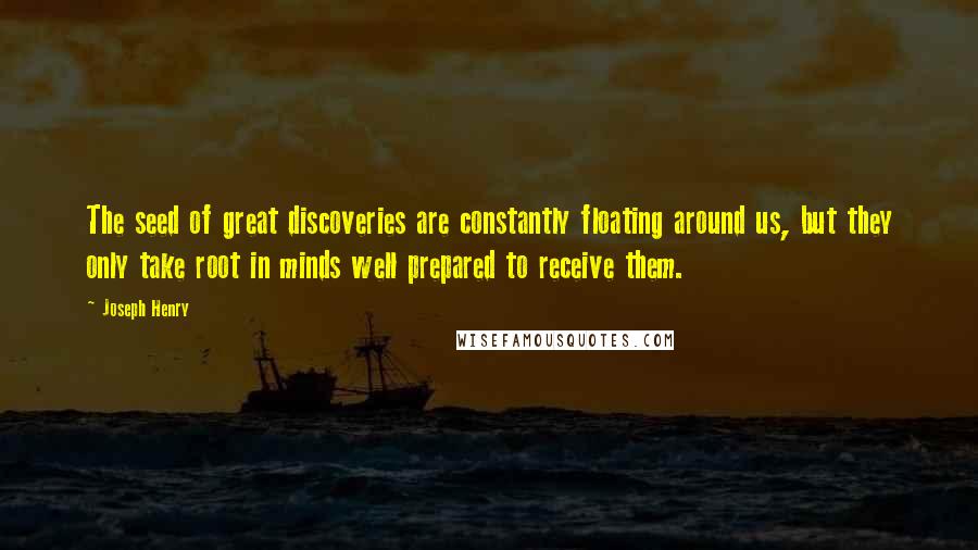 Joseph Henry quotes: The seed of great discoveries are constantly floating around us, but they only take root in minds well prepared to receive them.