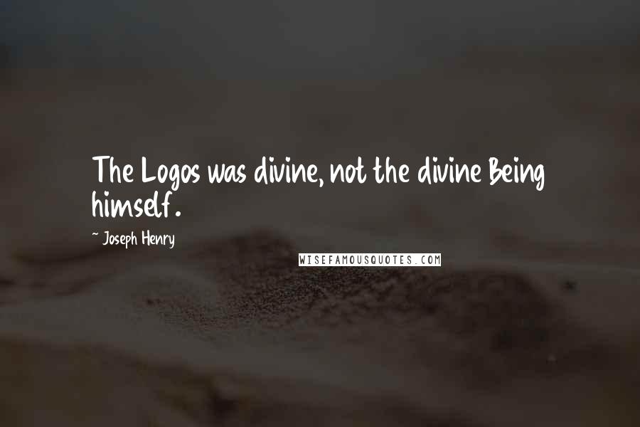 Joseph Henry quotes: The Logos was divine, not the divine Being himself.