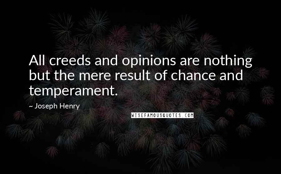 Joseph Henry quotes: All creeds and opinions are nothing but the mere result of chance and temperament.