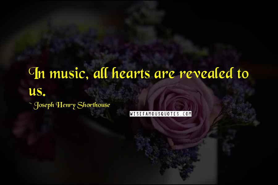 Joseph Henry Shorthouse quotes: In music, all hearts are revealed to us.